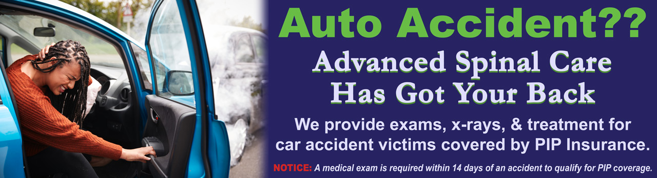 Auto Accident? Advanced Spinal Care has got your back with exams, x-rays, & treatments for car accident victims covered by PIP Insurance.